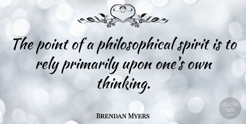 Brendan Myers Quote About Primarily, Rely: The Point Of A Philosophical...