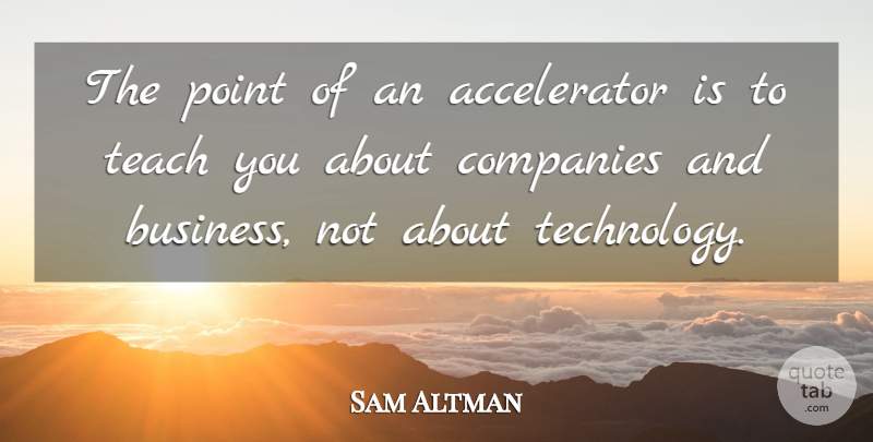 Sam Altman Quote About Business, Companies, Point, Technology: The Point Of An Accelerator...