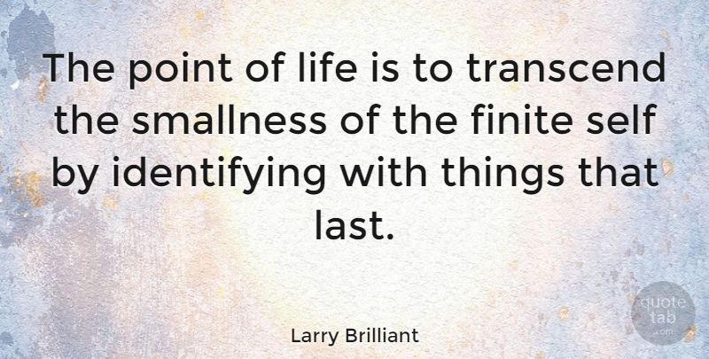Larry Brilliant Quote About Finite, Life, Transcend: The Point Of Life Is...