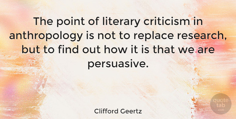 Clifford Geertz Quote About Criticism, Research, Persuasive: The Point Of Literary Criticism...