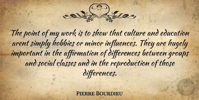 Pierre Bourdieu Quote About Class, Differences, Important: The Point Of My Work...