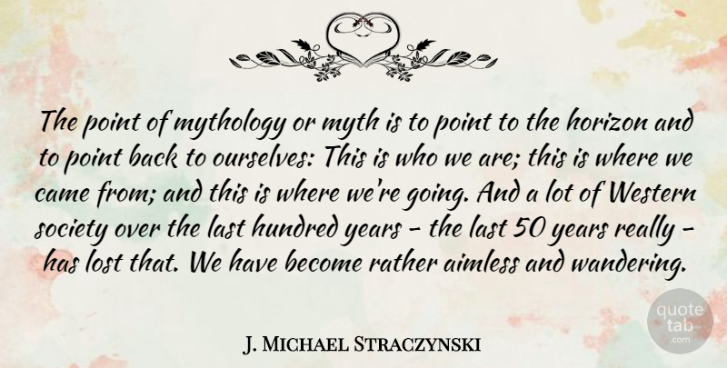 J. Michael Straczynski Quote About Years, Horizon, Who We Are: The Point Of Mythology Or...