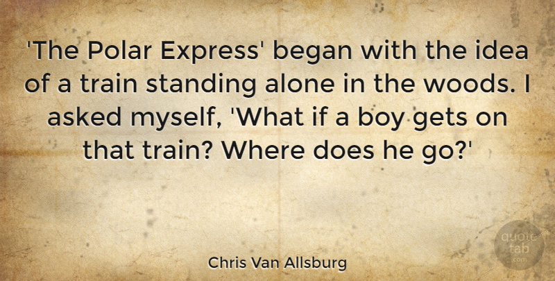 Chris Van Allsburg Quote About Alone, Asked, Began, Boy, Gets: The Polar Express Began With...