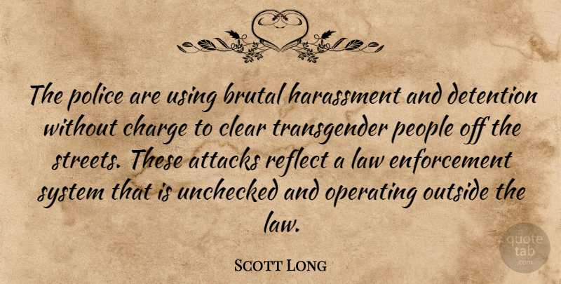 Scott Long Quote About Attacks, Brutal, Charge, Clear, Detention: The Police Are Using Brutal...