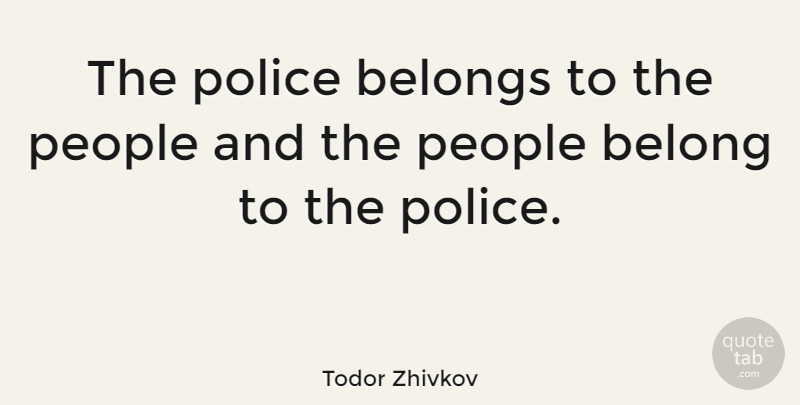 Todor Zhivkov Quote About People, Police: The Police Belongs To The...
