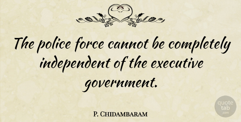 P. Chidambaram Quote About Independent, Government, Police: The Police Force Cannot Be...