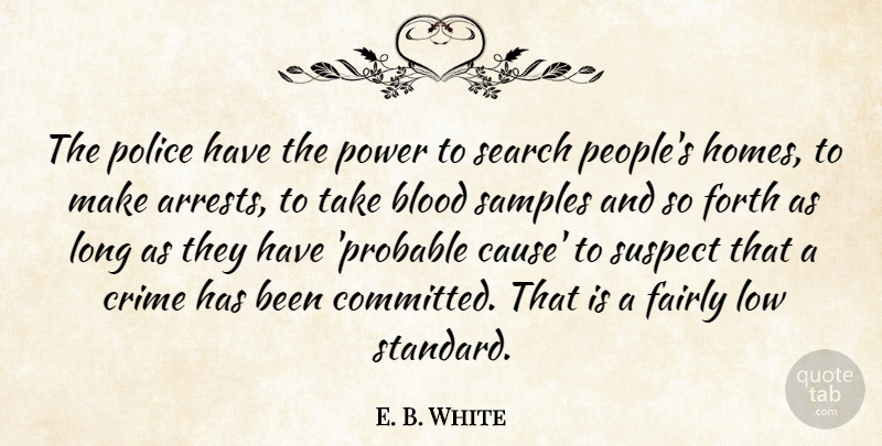 E. B. White Quote About Blood, Crime, Fairly, Forth, Low: The Police Have The Power...