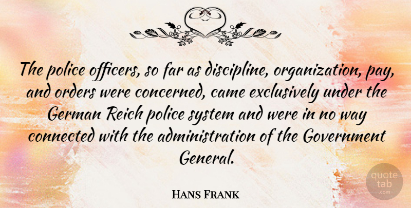 Hans Frank Quote About Came, Connected, Far, German, Government: The Police Officers So Far...