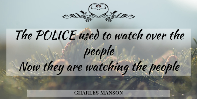Charles Manson Quote About People, Police, Watches: The Police Used To Watch...