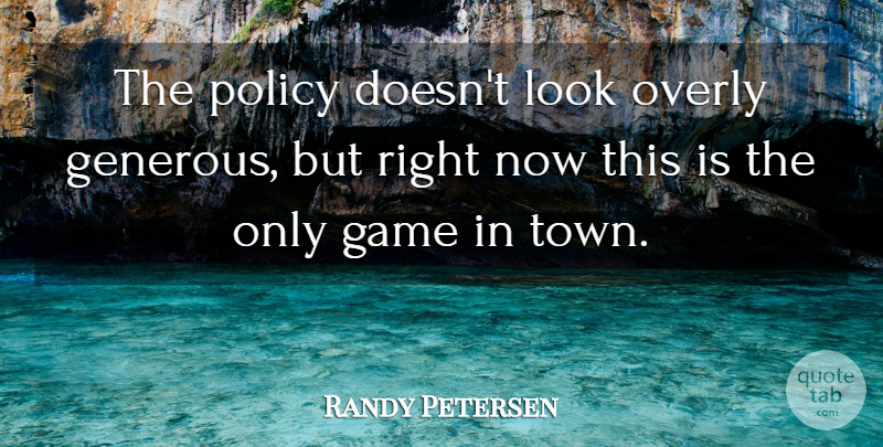 Randy Petersen Quote About Game, Overly, Policy: The Policy Doesnt Look Overly...