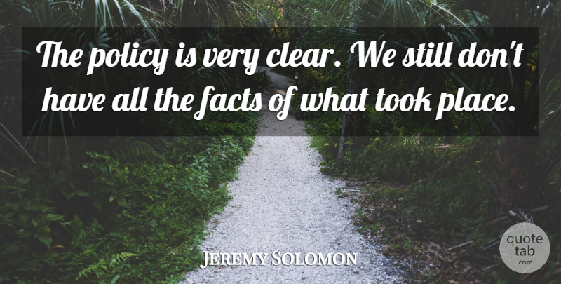 Jeremy Solomon Quote About Facts, Policy, Took: The Policy Is Very Clear...