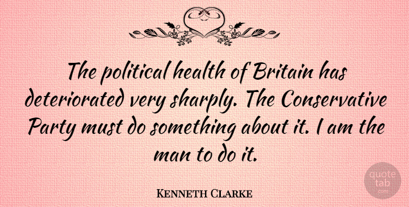 Kenneth Clarke Quote About Party, Men, Aggravation: The Political Health Of Britain...