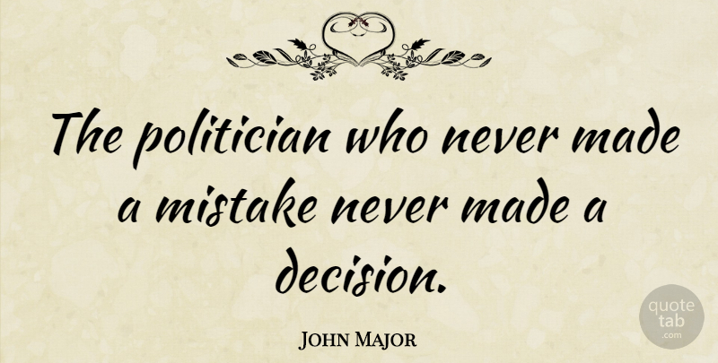 John Major Quote About Mistake, Failure, Discovery: The Politician Who Never Made...
