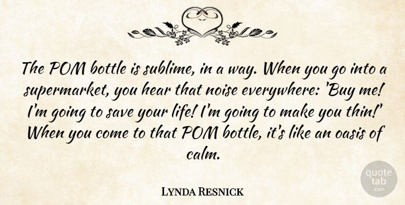 Lynda Resnick Quote About Bottle, Life, Noise, Oasis, Save: The Pom Bottle Is Sublime...