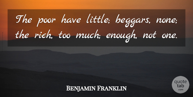 Benjamin Franklin Quote About Littles, Too Much, Rich: The Poor Have Little Beggars...