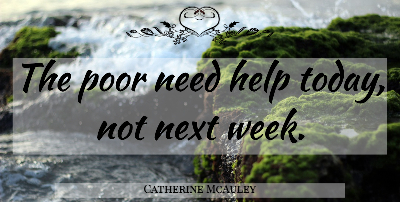 Catherine McAuley Quote About Next Week, Needs, Today: The Poor Need Help Today...