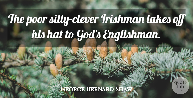 George Bernard Shaw Quote About Clever, Silly, Hats: The Poor Silly Clever Irishman...