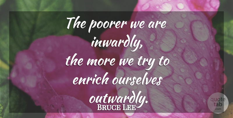 Bruce Lee Quote About Trying: The Poorer We Are Inwardly...