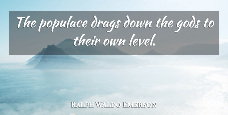 Ralph Waldo Emerson Quote About Levels, Drag, Mankind: The Populace Drags Down The...