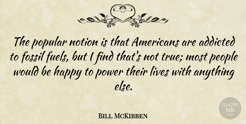 Bill McKibben Quote About Addicted, Fossil, Happy, Lives, Notion: The Popular Notion Is That...