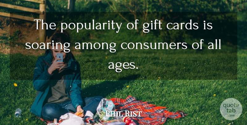 Phil Rist Quote About Among, Cards, Consumers, Gift, Popularity: The Popularity Of Gift Cards...