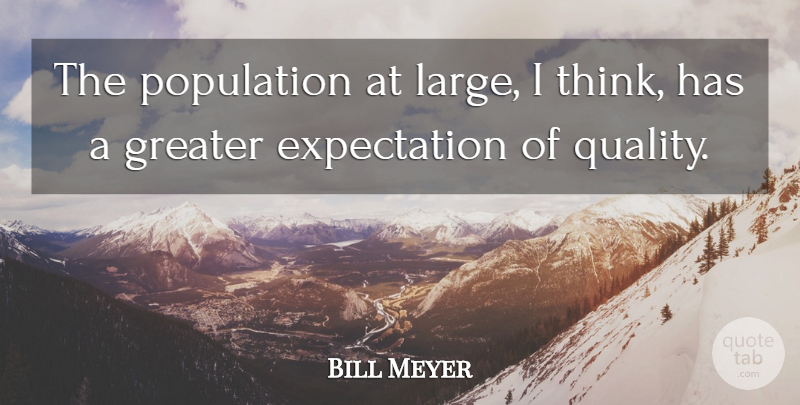Bill Meyer Quote About Expectation, Greater, Population: The Population At Large I...