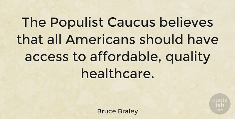 Bruce Braley Quote About Access, Believes, Populist: The Populist Caucus Believes That...