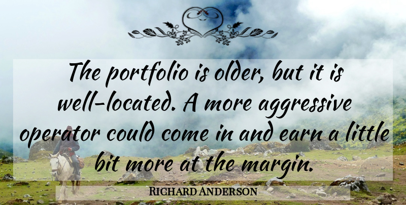 Richard Anderson Quote About Aggressive, Bit, Earn, Operator, Portfolio: The Portfolio Is Older But...