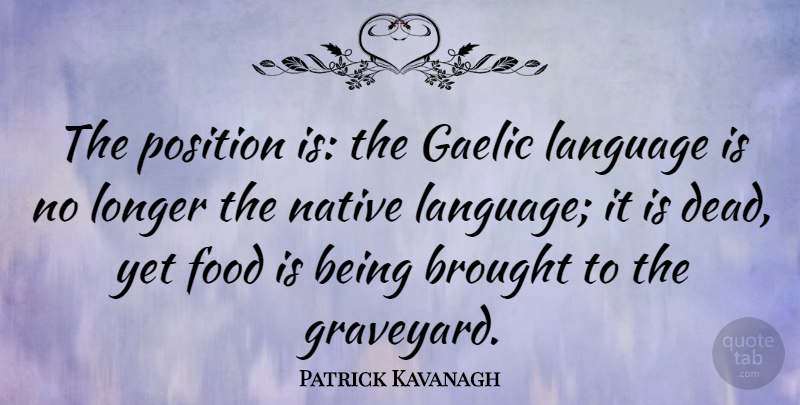 Patrick Kavanagh Quote About Brought, Food, Gaelic, Longer, Native: The Position Is The Gaelic...