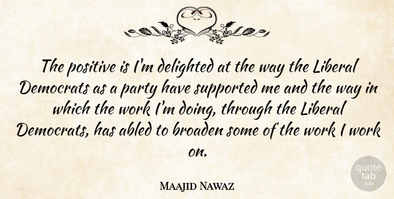 Maajid Nawaz Quote About Broaden, Delighted, Democrats, Liberal, Party: The Positive Is Im Delighted...