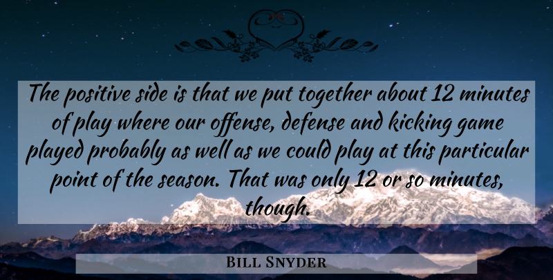 Bill Snyder Quote About Defense, Game, Kicking, Minutes, Particular: The Positive Side Is That...
