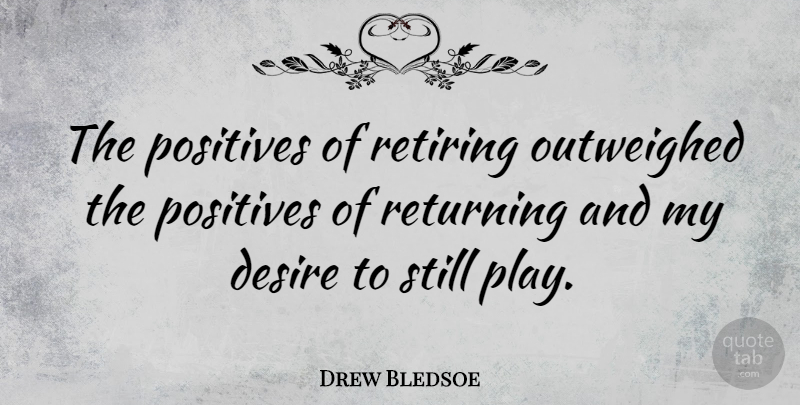 Drew Bledsoe Quote About Play, Desire, Retiring: The Positives Of Retiring Outweighed...