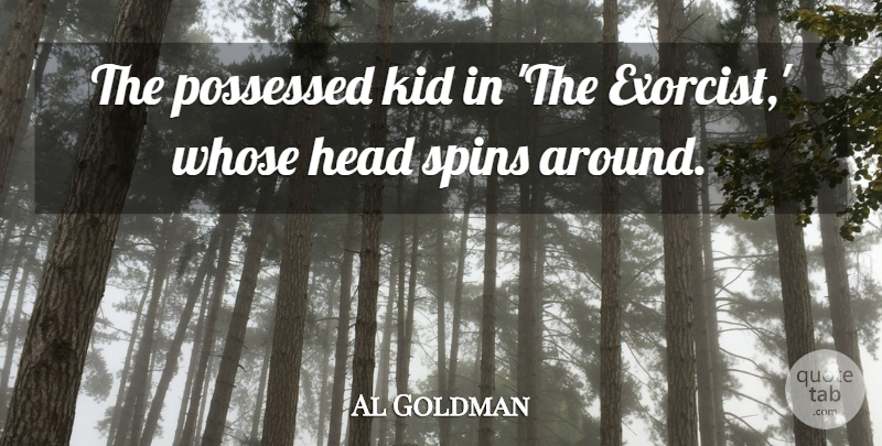 Al Goldman Quote About Head, Kid, Possessed, Whose: The Possessed Kid In The...