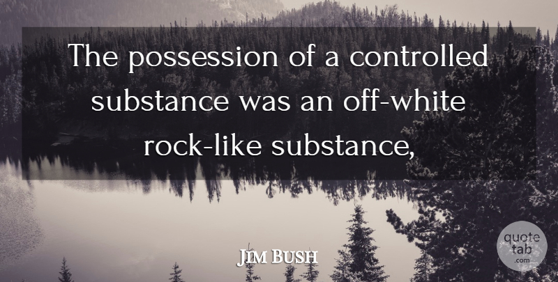 Jim Bush Quote About Controlled, Possession, Substance: The Possession Of A Controlled...
