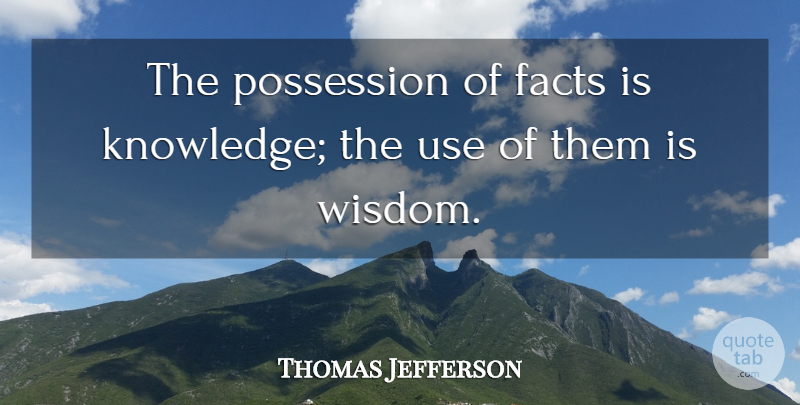 Thomas Jefferson Quote About Wisdom, Facts, Use: The Possession Of Facts Is...