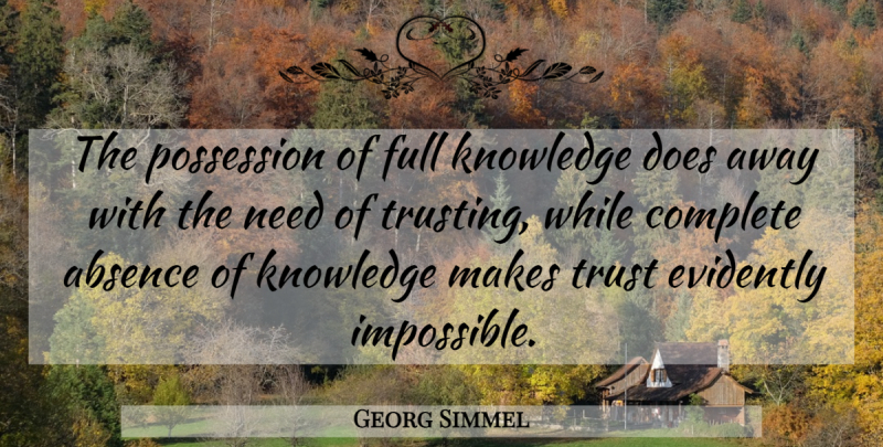 Georg Simmel Quote About Absence, Complete, Full, Knowledge, Possession: The Possession Of Full Knowledge...