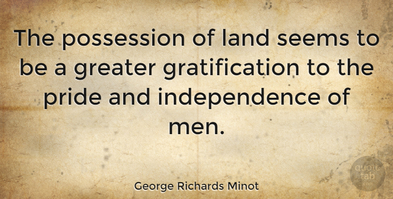 George Richards Minot Quote About Greater, Independence, Men, Possession, Seems: The Possession Of Land Seems...