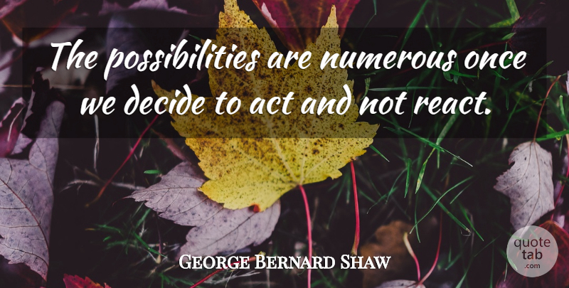 George Bernard Shaw Quote About Leadership, Decision Making, Action: The Possibilities Are Numerous Once...
