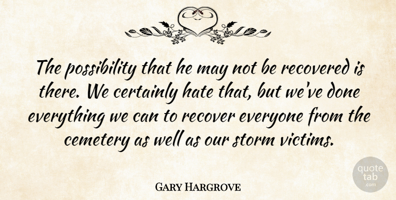 Gary Hargrove Quote About Cemetery, Certainly, Hate, Recovered, Storm: The Possibility That He May...