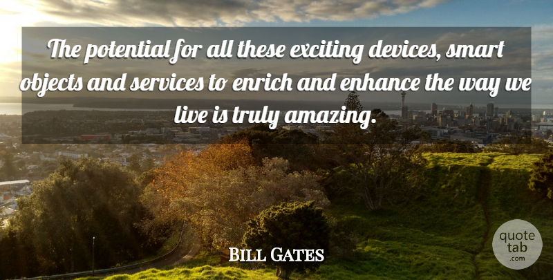 Bill Gates Quote About Enhance, Enrich, Exciting, Objects, Potential: The Potential For All These...