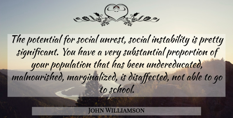 John Williamson Quote About Population, Potential, Proportion, Social: The Potential For Social Unrest...