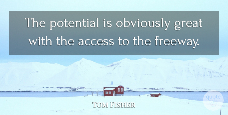 Tom Fisher Quote About Access, Great, Obviously, Potential: The Potential Is Obviously Great...