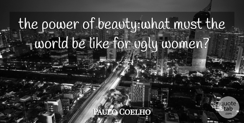 Paulo Coelho Quote About World, Ugly, Ugly Women: The Power Of Beautywhat Must...