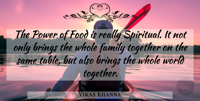 Vikas Khanna Quote About Brings, Family, Food, Power, Together: The Power Of Food Is...