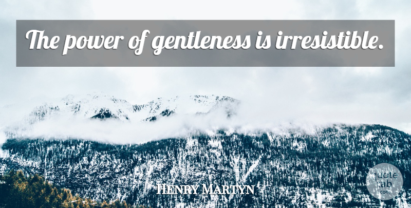 Henry Martyn Quote About Irresistible, Gentleness: The Power Of Gentleness Is...