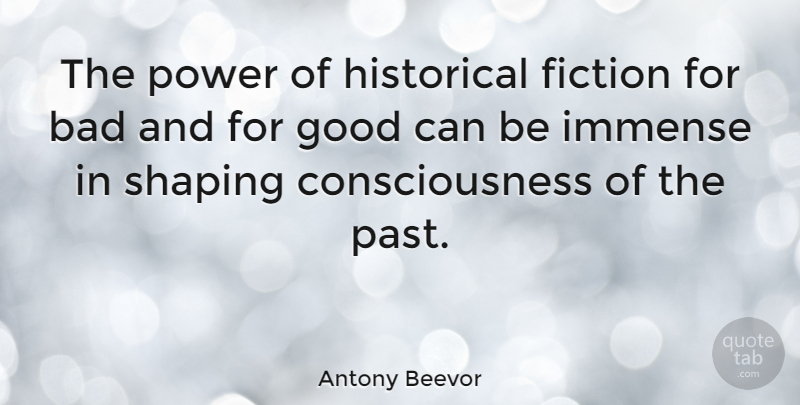 Antony Beevor Quote About Bad, Consciousness, Fiction, Good, Historical: The Power Of Historical Fiction...