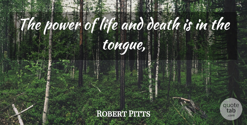 Robert Pitts Quote About Death, Life, Power: The Power Of Life And...