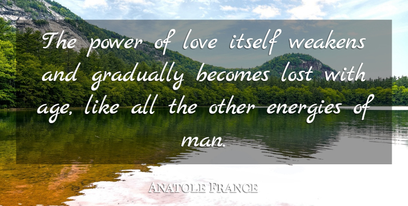 Anatole France Quote About Men, Age, Energy: The Power Of Love Itself...