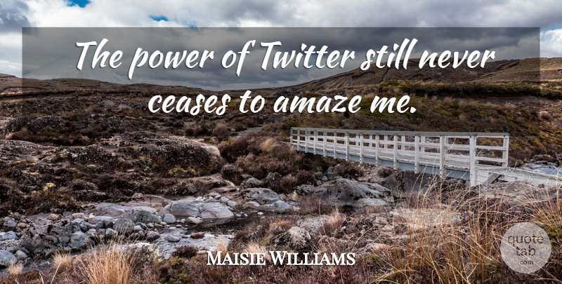 Maisie Williams Quote About Ceases, Power: The Power Of Twitter Still...
