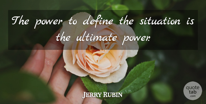 Jerry Rubin Quote About Situation, Ultimate Power, Ultimate: The Power To Define The...